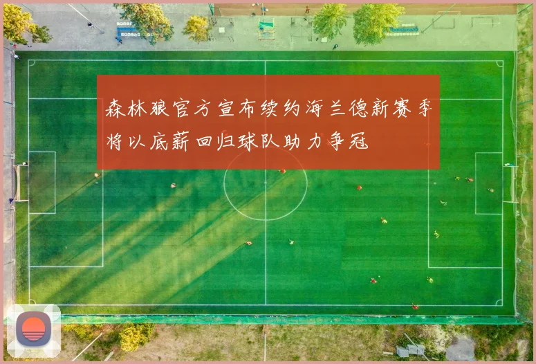 森林狼官方宣布续约海兰德新赛季将以底薪回归球队助力争冠