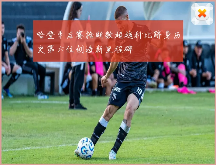 哈登季后赛抢断数超越科比跻身历史第六位创造新里程碑