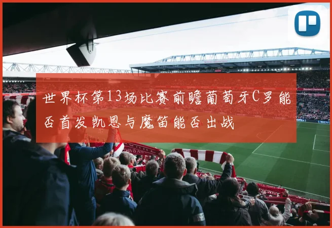 世界杯第13场比赛前瞻葡萄牙C罗能否首发凯恩与魔笛能否出战