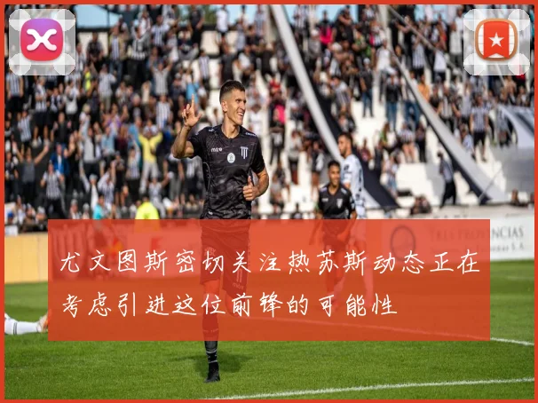 尤文图斯密切关注热苏斯动态正在考虑引进这位前锋的可能性