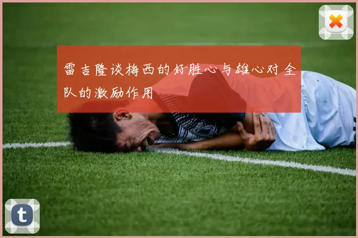 雷吉隆谈梅西的好胜心与雄心对全队的激励作用