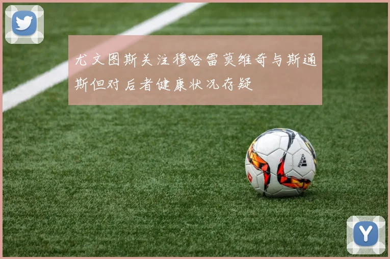 尤文图斯关注穆哈雷莫维奇与斯通斯但对后者健康状况存疑