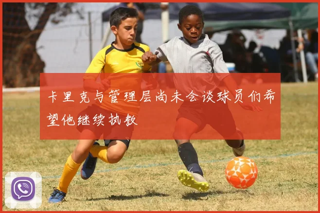 卡里克与管理层尚未会谈球员们希望他继续执教